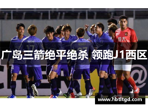 广岛三箭绝平绝杀 领跑J1西区